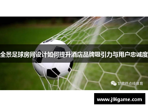 全景足球房间设计如何提升酒店品牌吸引力与用户忠诚度